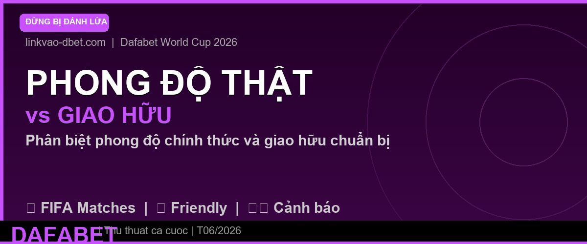 Phân biệt phong độ thật và giao hữu khi đặt kèo World Cup 2026