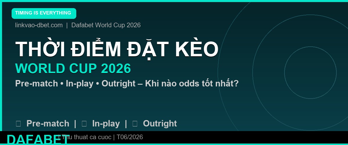 Khi nào nên đặt kèo World Cup 2026 – Timing hoàn hảo tại Dafabet