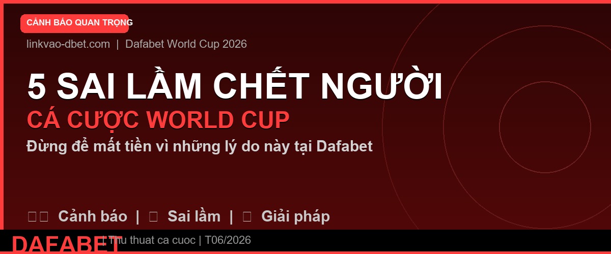 5 sai lầm cần tránh khi cá cược World Cup 2026 tại Dafabet