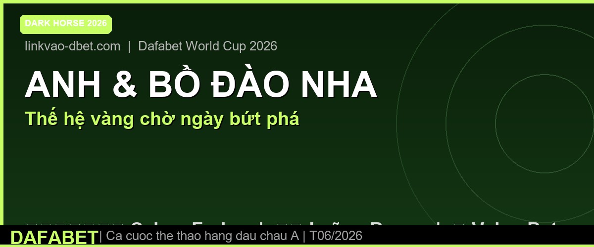 Anh và Bồ Đào Nha tại World Cup 2026 – thế hệ vàng