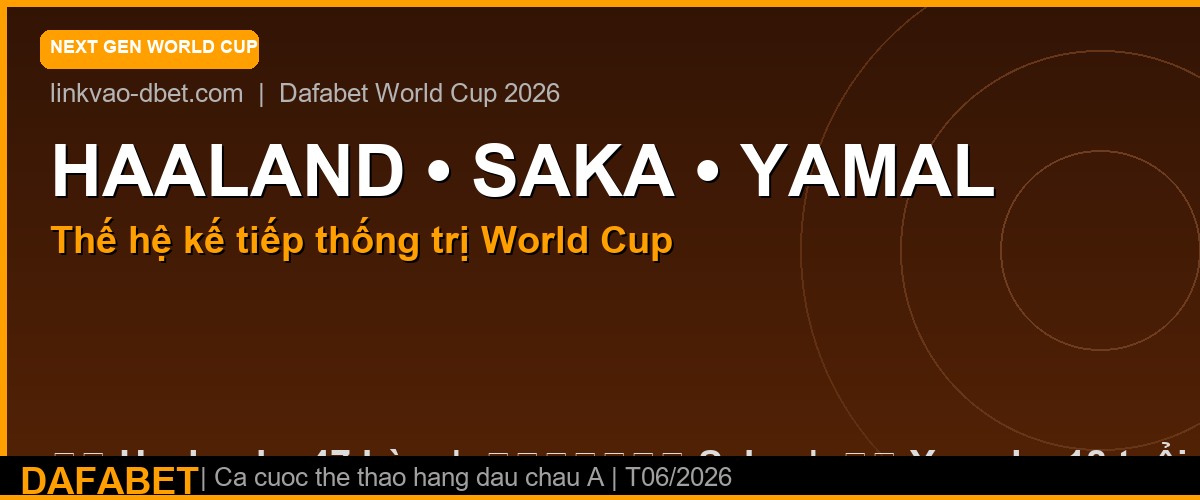 Haaland Saka Yamal – thế hệ trẻ World Cup 2026