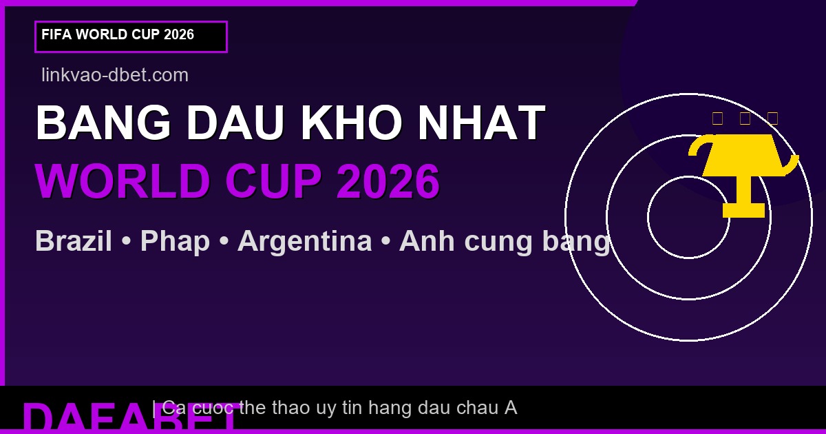 BANG DAU KHO NHAT WORLD CUP 2026 - linkvao-dbet.com