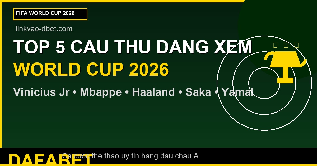 TOP 5 CAU THU DANG XEM WORLD CUP 2026 - linkvao-dbet.com